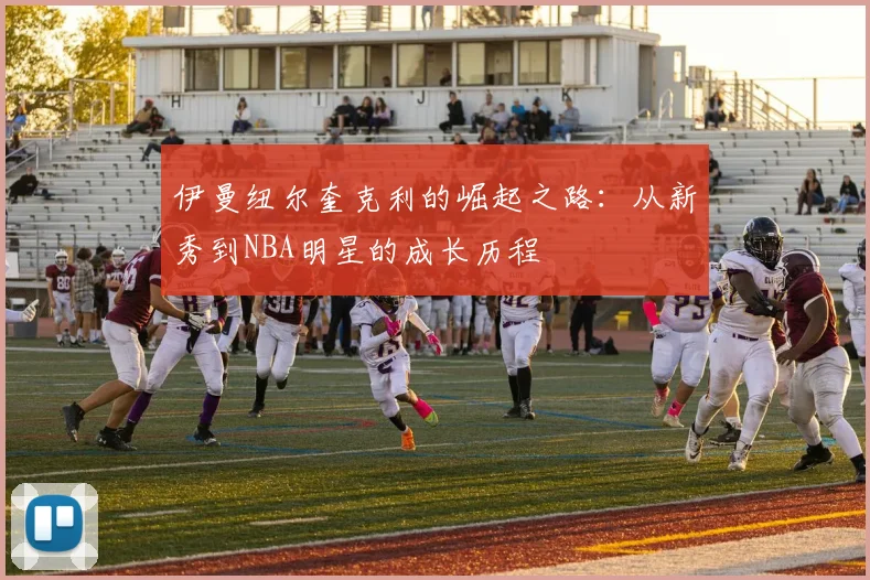伊曼纽尔奎克利的崛起之路：从新秀到NBA明星的成长历程