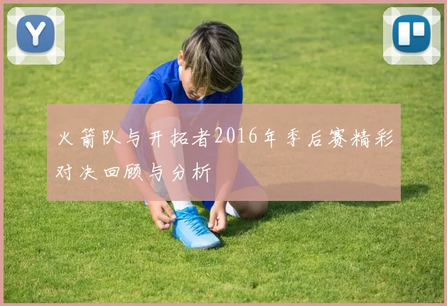 火箭队与开拓者2016年季后赛精彩对决回顾与分析