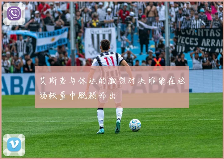 艾斯查与休达的激烈对决谁能在这场较量中脱颖而出